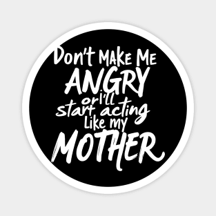 Don't Make Me Angry Or I'll Start Acting Like My Mother Magnet